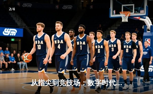 从指尖到竞技场：数字时代体育资讯的革命性变革 - 2