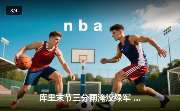 库里末节三分雨淹没绿军 勇士主场逆转取胜总分1-0 - 3