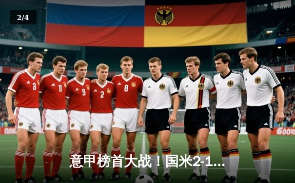 意甲榜首大战！国米2-1逆转尤文，劳塔罗制胜点球定江山 - 2